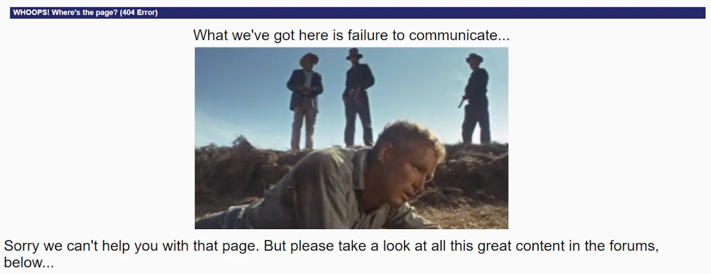 A 404 page with the message: "What we've got here is failure to communicate... Sorry we can't help you with that page. But please take a look at all this great content in the forums, below..."